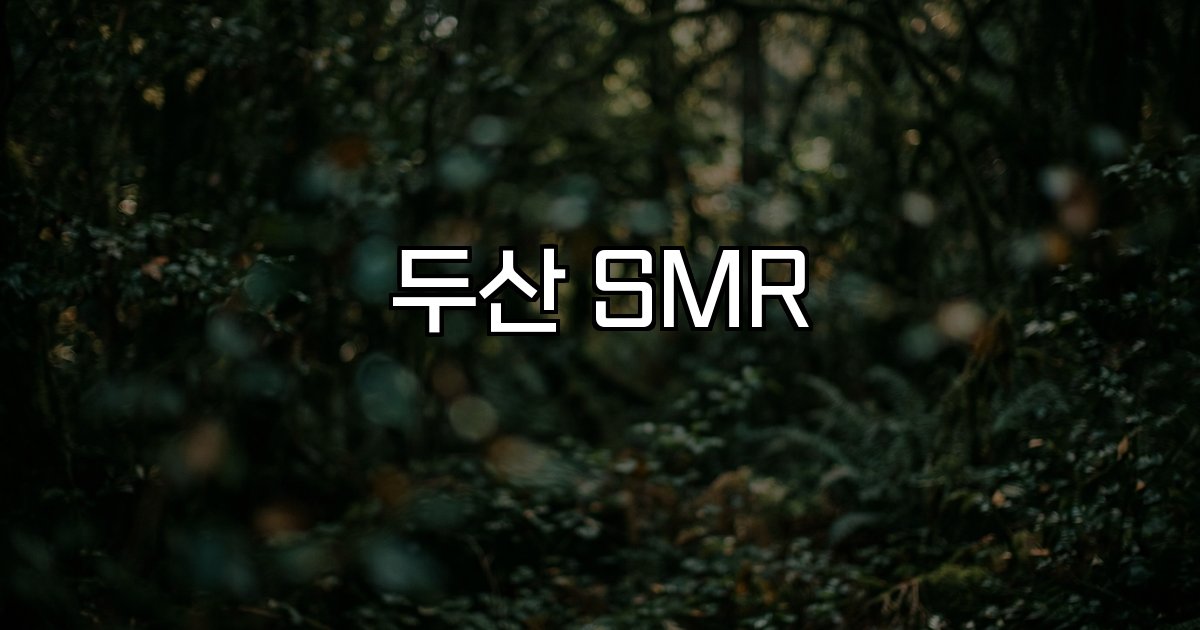 두산 SMR 글로벌 협력 부품 공급 시장 확대
