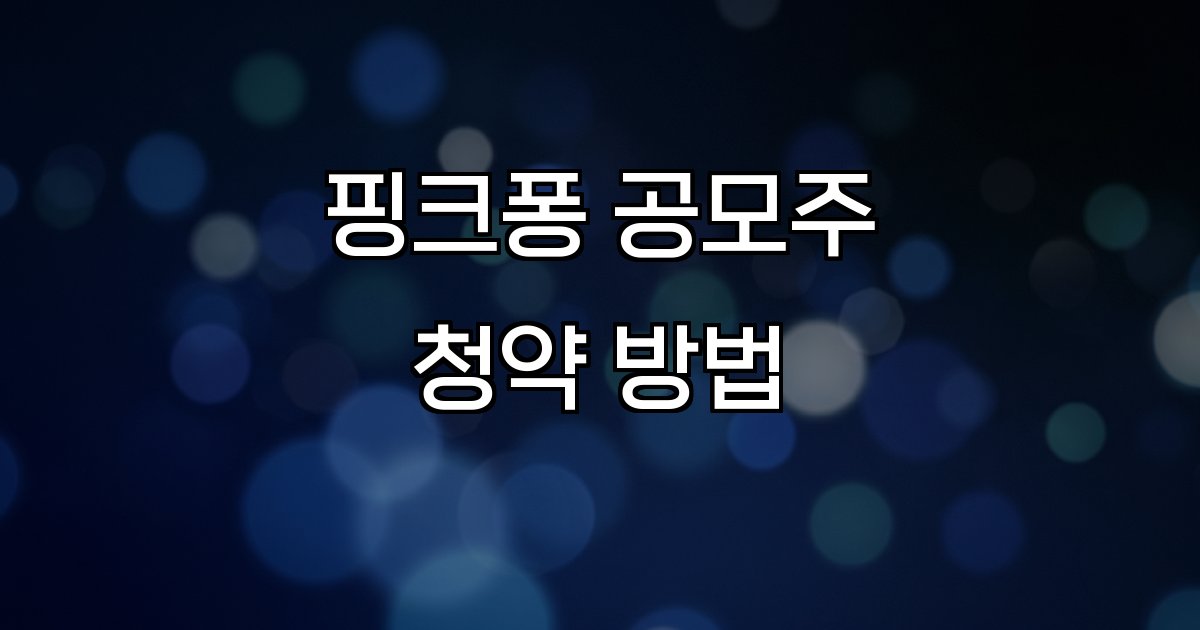 핑크퐁 공모주 청약 방법  일정 배정 전략